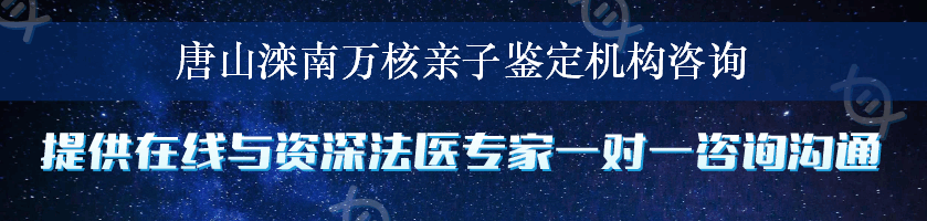 唐山滦南万核亲子鉴定机构咨询